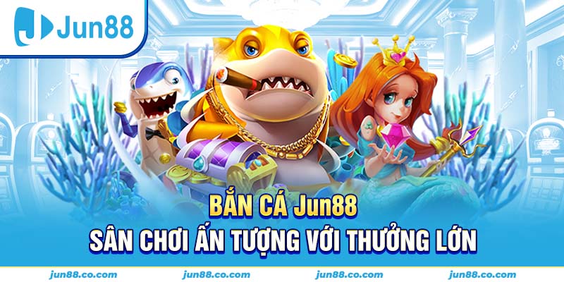 Trải nghiệm chơi game Bắn cá Jun88 sống động